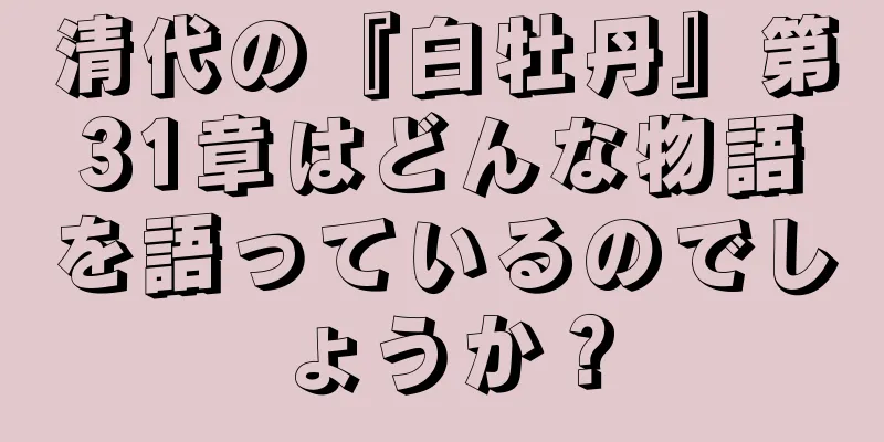 清代の『白牡丹』第31章はどんな物語を語っているのでしょうか？