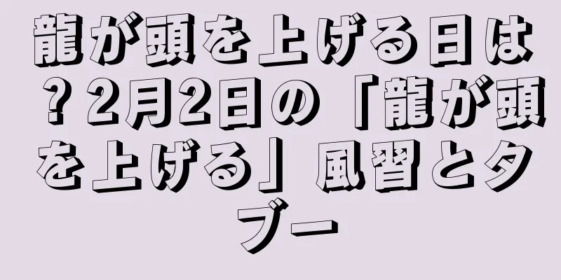龍が頭を上げる日は？2月2日の「龍が頭を上げる」風習とタブー