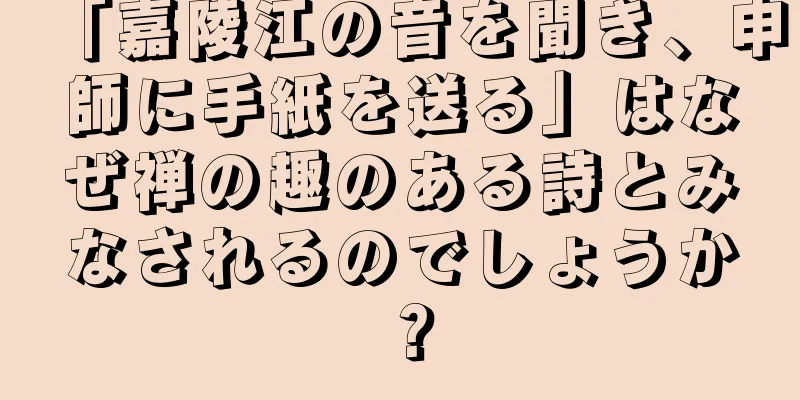 「嘉陵江の音を聞き、申師に手紙を送る」はなぜ禅の趣のある詩とみなされるのでしょうか？