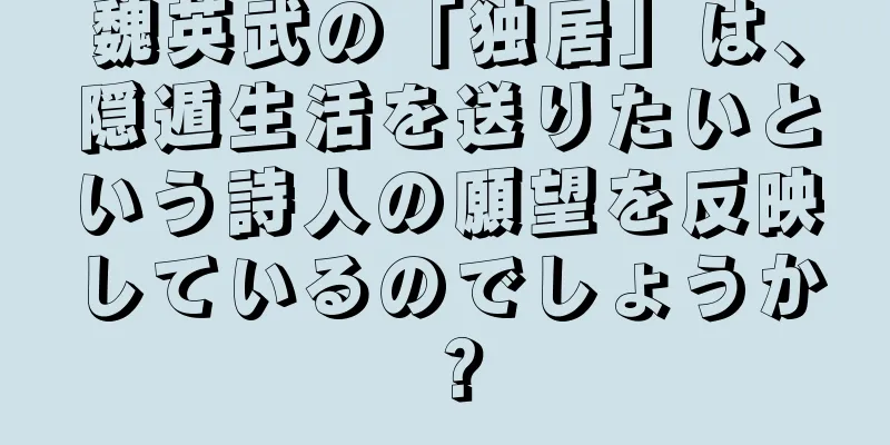 魏英武の「独居」は、隠遁生活を送りたいという詩人の願望を反映しているのでしょうか？