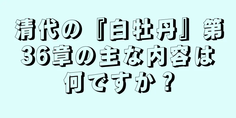 清代の『白牡丹』第36章の主な内容は何ですか？