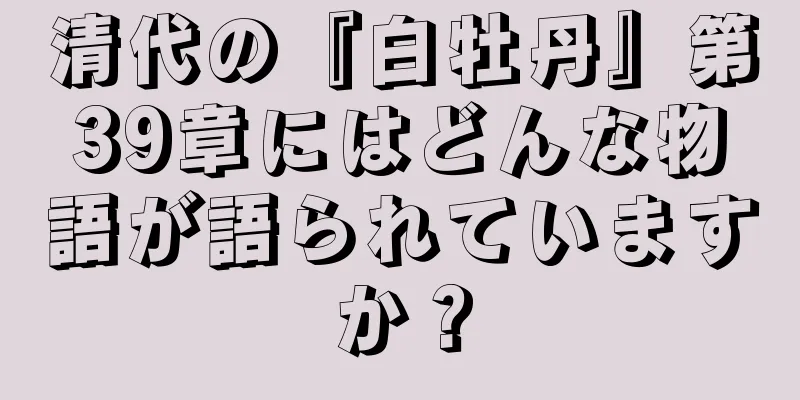清代の『白牡丹』第39章にはどんな物語が語られていますか？
