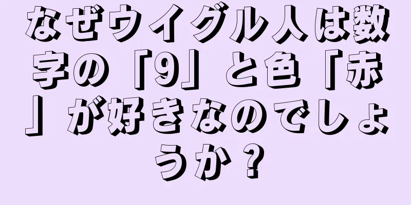 なぜウイグル人は数字の「9」と色「赤」が好きなのでしょうか？
