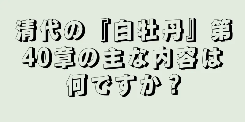 清代の『白牡丹』第40章の主な内容は何ですか？