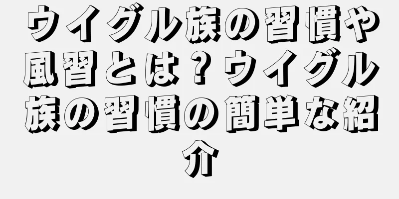 ウイグル族の習慣や風習とは？ウイグル族の習慣の簡単な紹介