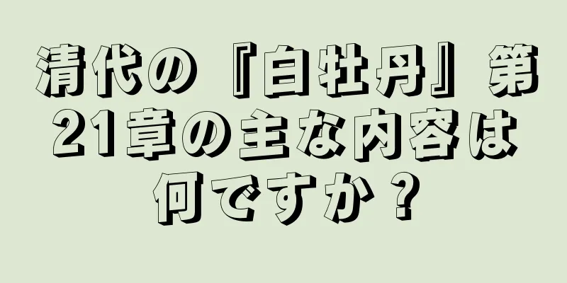 清代の『白牡丹』第21章の主な内容は何ですか？