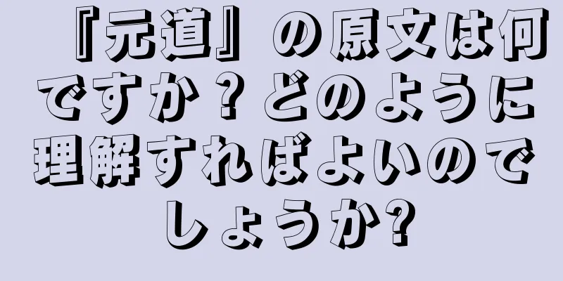 『元道』の原文は何ですか？どのように理解すればよいのでしょうか?