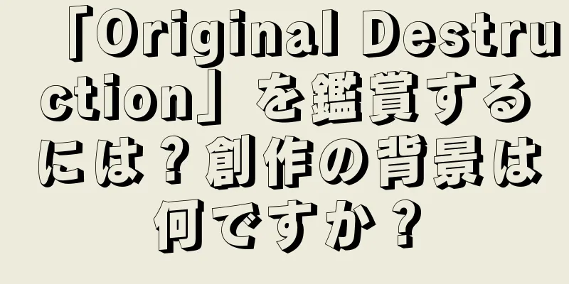 「Original Destruction」を鑑賞するには？創作の背景は何ですか？