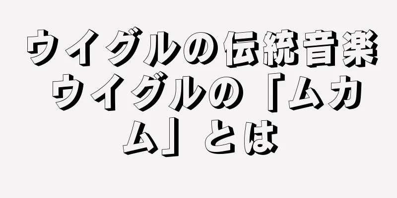 ウイグルの伝統音楽 ウイグルの「ムカム」とは