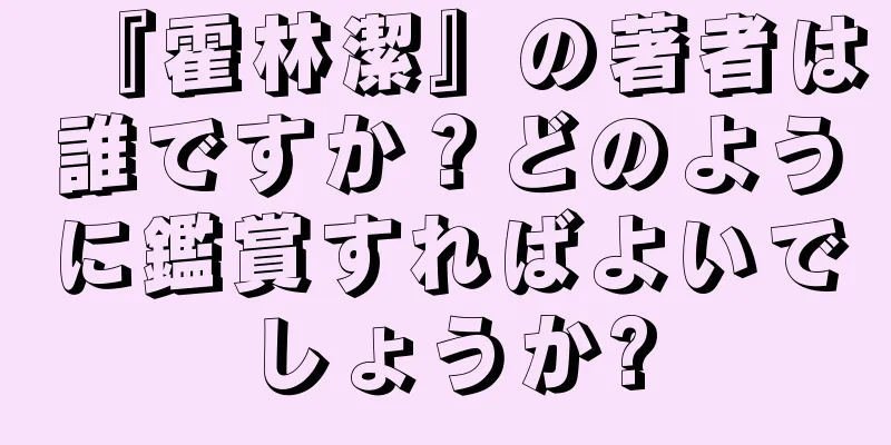 『霍林潔』の著者は誰ですか？どのように鑑賞すればよいでしょうか?