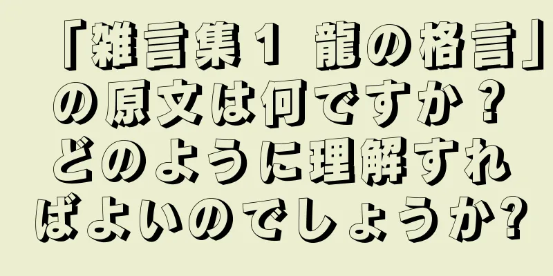 「雑言集１ 龍の格言」の原文は何ですか？どのように理解すればよいのでしょうか?