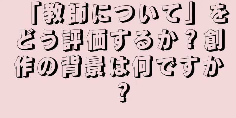 「教師について」をどう評価するか？創作の背景は何ですか？