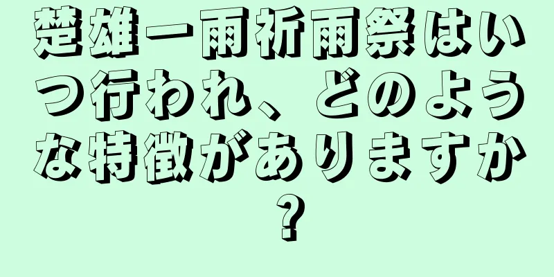 楚雄一雨祈雨祭はいつ行われ、どのような特徴がありますか？
