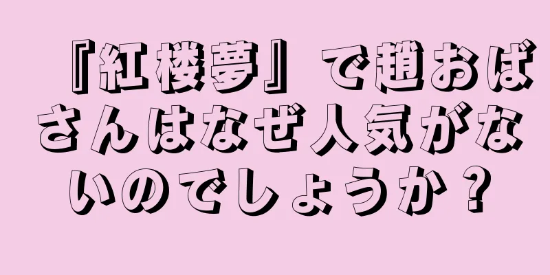 『紅楼夢』で趙おばさんはなぜ人気がないのでしょうか？