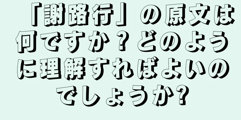 「謝路行」の原文は何ですか？どのように理解すればよいのでしょうか?