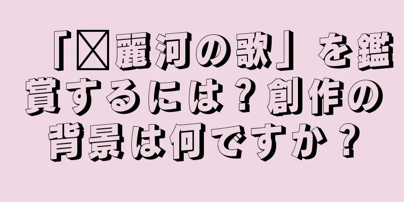 「濰麗河の歌」を鑑賞するには？創作の背景は何ですか？