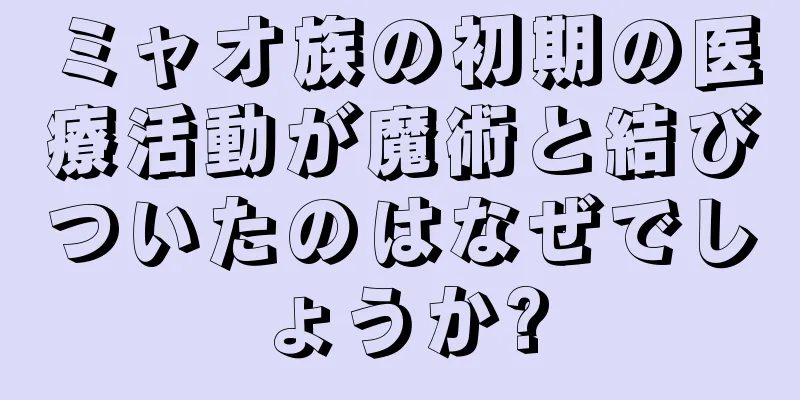 ミャオ族の初期の医療活動が魔術と結びついたのはなぜでしょうか?
