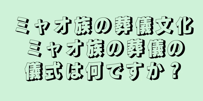 ミャオ族の葬儀文化 ミャオ族の葬儀の儀式は何ですか？