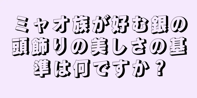 ミャオ族が好む銀の頭飾りの美しさの基準は何ですか？