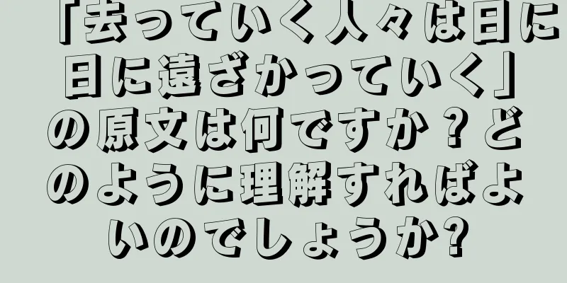 「去っていく人々は日に日に遠ざかっていく」の原文は何ですか？どのように理解すればよいのでしょうか?
