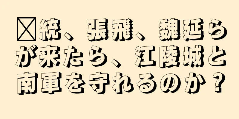 龐統、張飛、魏延らが来たら、江陵城と南軍を守れるのか？