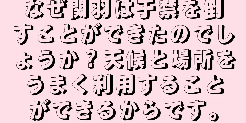なぜ関羽は于禁を倒すことができたのでしょうか？天候と場所をうまく利用することができるからです。