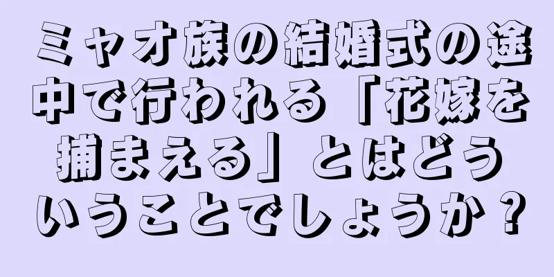 ミャオ族の結婚式の途中で行われる「花嫁を捕まえる」とはどういうことでしょうか？