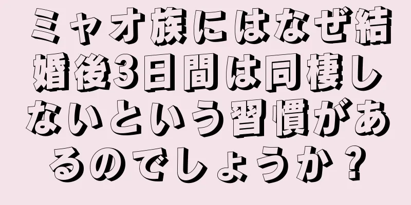 ミャオ族にはなぜ結婚後3日間は同棲しないという習慣があるのでしょうか？