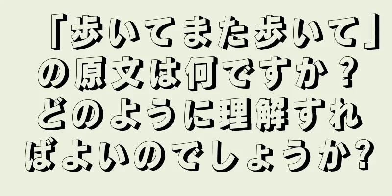「歩いてまた歩いて」の原文は何ですか？どのように理解すればよいのでしょうか?