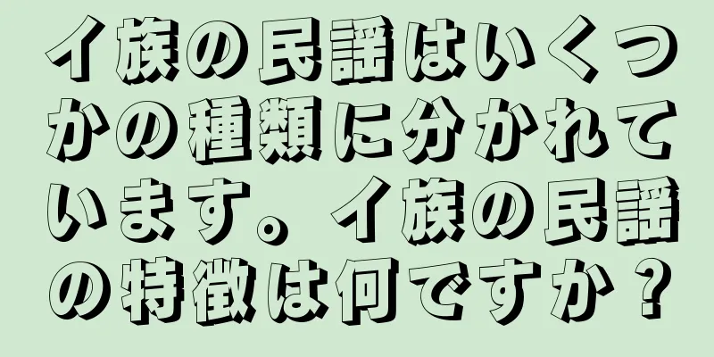 イ族の民謡はいくつかの種類に分かれています。イ族の民謡の特徴は何ですか？