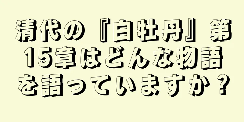 清代の『白牡丹』第15章はどんな物語を語っていますか？