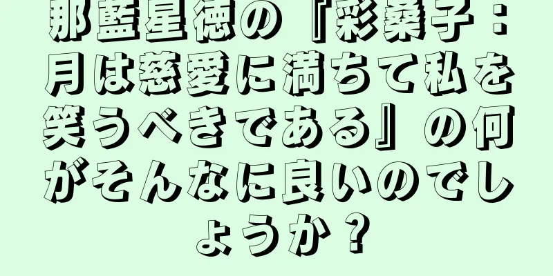 那藍星徳の『彩桑子：月は慈愛に満ちて私を笑うべきである』の何がそんなに良いのでしょうか？