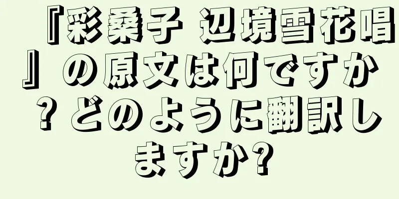 『彩桑子 辺境雪花唱』の原文は何ですか？どのように翻訳しますか?