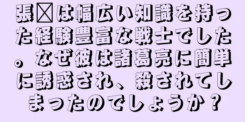 張郃は幅広い知識を持った経験豊富な戦士でした。なぜ彼は諸葛亮に簡単に誘惑され、殺されてしまったのでしょうか？