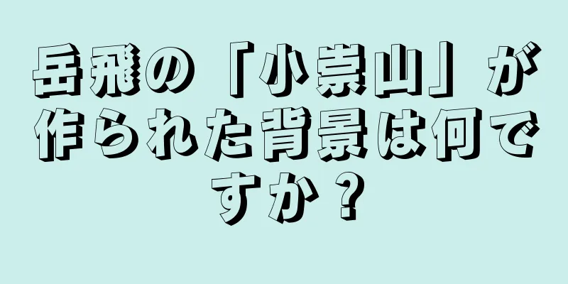 岳飛の「小崇山」が作られた背景は何ですか？