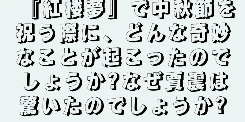 『紅楼夢』で中秋節を祝う際に、どんな奇妙なことが起こったのでしょうか?なぜ賈震は驚いたのでしょうか?