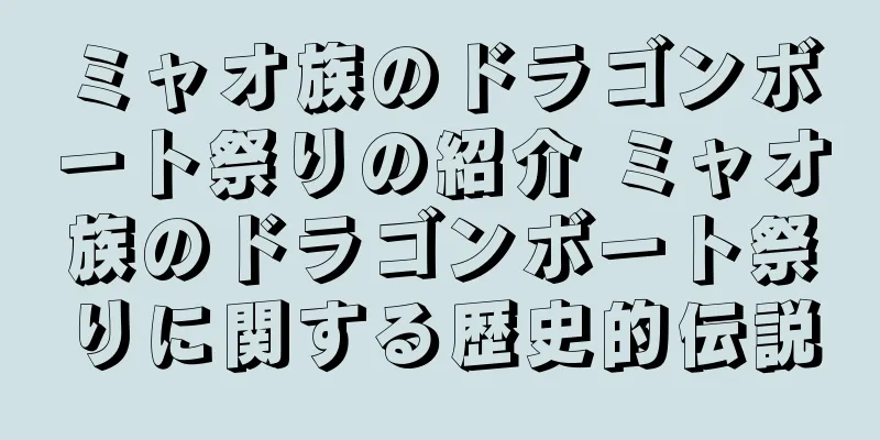 ミャオ族のドラゴンボート祭りの紹介 ミャオ族のドラゴンボート祭りに関する歴史的伝説