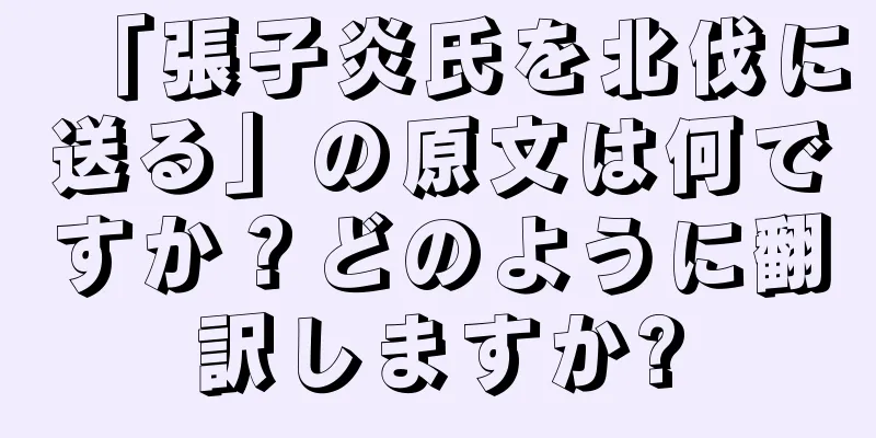 「張子炎氏を北伐に送る」の原文は何ですか？どのように翻訳しますか?