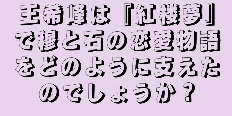 王希峰は『紅楼夢』で穆と石の恋愛物語をどのように支えたのでしょうか？
