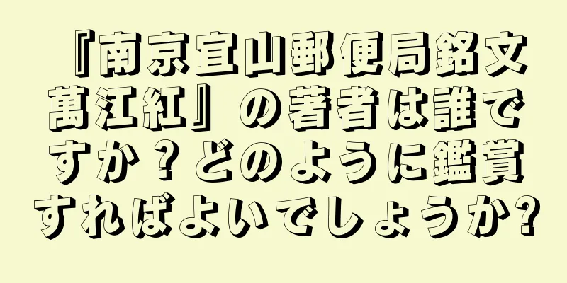 『南京宜山郵便局銘文 萬江紅』の著者は誰ですか？どのように鑑賞すればよいでしょうか?