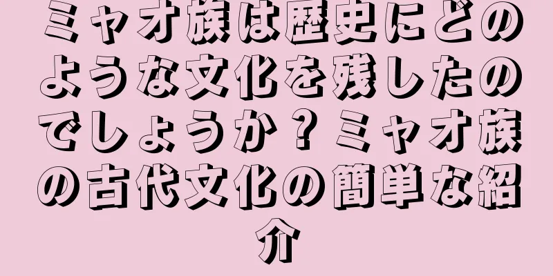 ミャオ族は歴史にどのような文化を残したのでしょうか？ミャオ族の古代文化の簡単な紹介