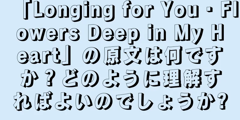 「Longing for You・Flowers Deep in My Heart」の原文は何ですか？どのように理解すればよいのでしょうか?