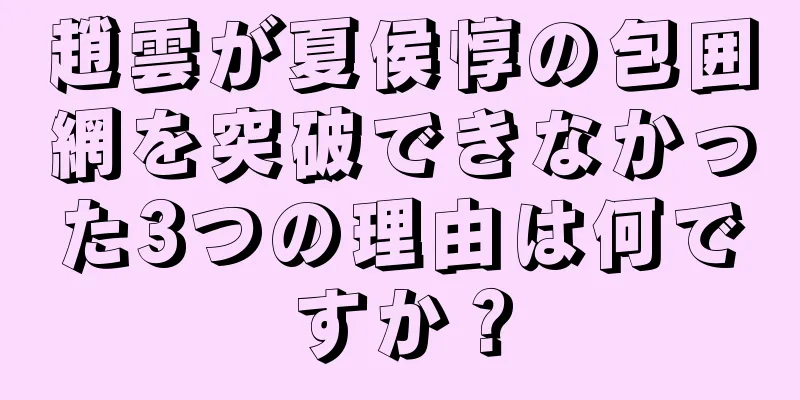 趙雲が夏侯惇の包囲網を突破できなかった3つの理由は何ですか？