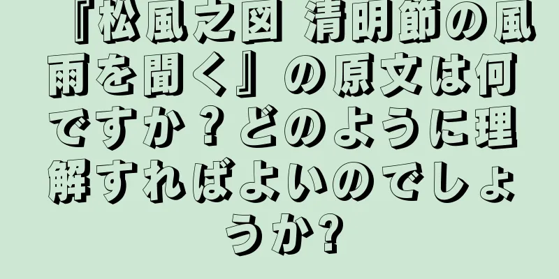 『松風之図 清明節の風雨を聞く』の原文は何ですか？どのように理解すればよいのでしょうか?