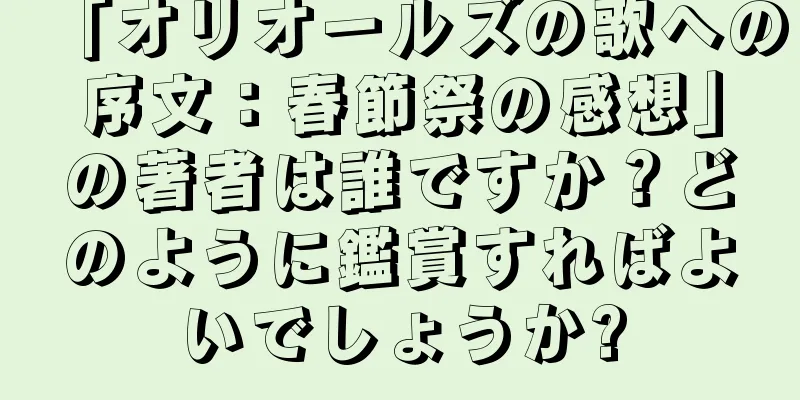 「オリオールズの歌への序文：春節祭の感想」の著者は誰ですか？どのように鑑賞すればよいでしょうか?