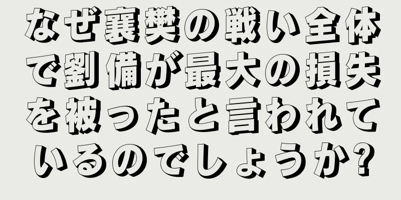 なぜ襄樊の戦い全体で劉備が最大の損失を被ったと言われているのでしょうか?