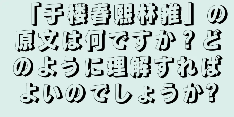 「于楼春熙林推」の原文は何ですか？どのように理解すればよいのでしょうか?