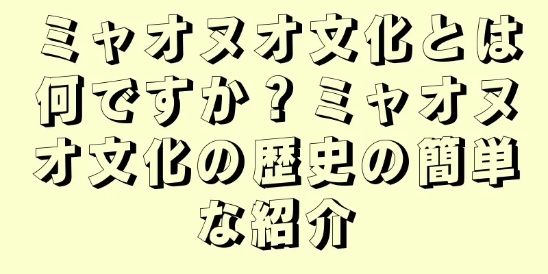 ミャオヌオ文化とは何ですか？ミャオヌオ文化の歴史の簡単な紹介