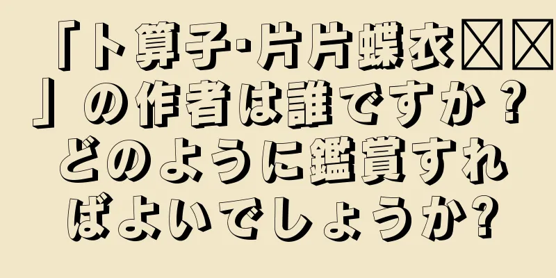 「卜算子·片片蝶衣轻轻」の作者は誰ですか？どのように鑑賞すればよいでしょうか?