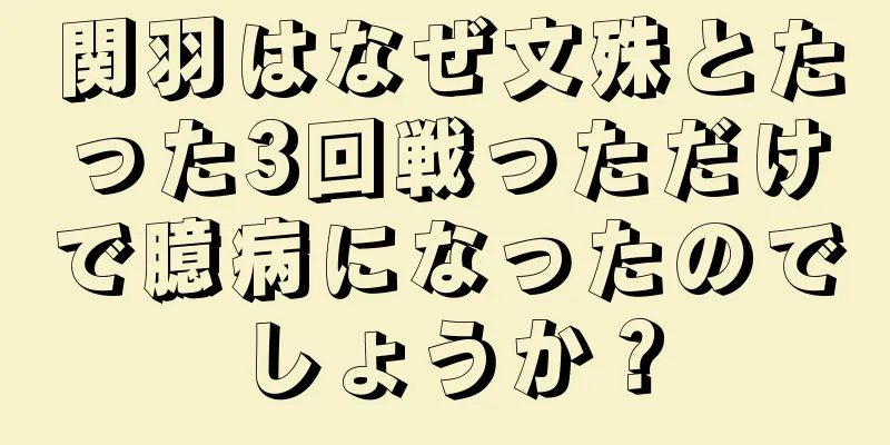 関羽はなぜ文殊とたった3回戦っただけで臆病になったのでしょうか？